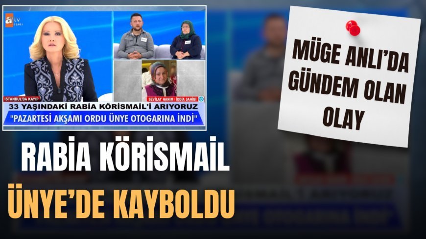 Müge Anlı’da Gündem Olan Olay: Rabia Körismaİl Ünye’de Kayboldu