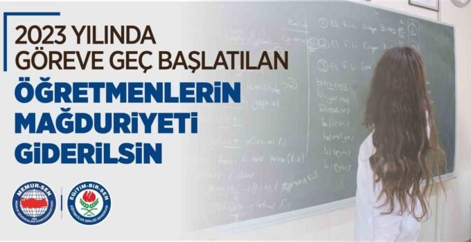 Eğitim-Bir-Sen: “2023 yılında göreve geç başlatılan öğretmenlerin mağduriyeti giderilsin”